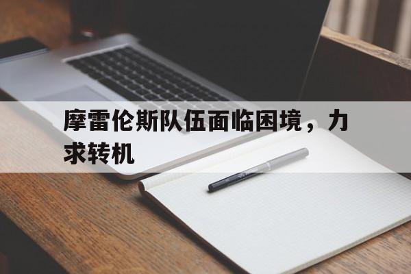 包含摩雷伦斯队伍面临困境,力求转机的词条 包含摩雷伦斯队伍面临困境,力求转机的词条